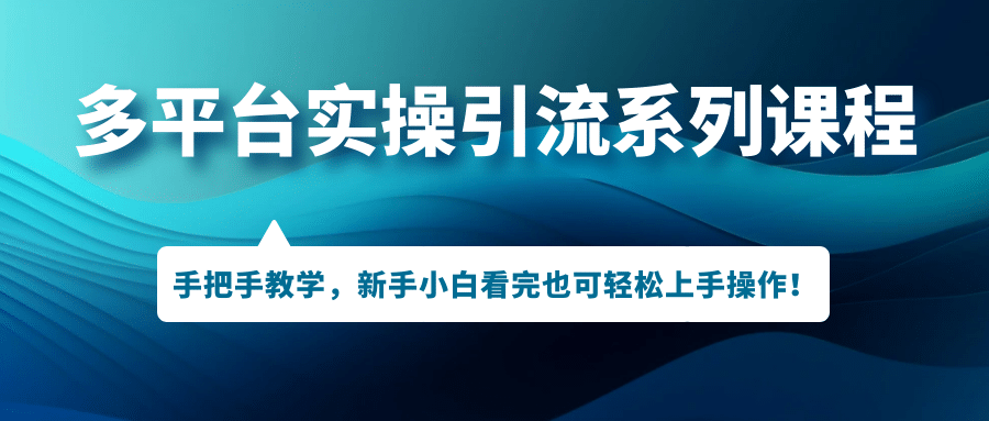 多平台实操引流系列课程，手把手教学，新手小白看完也可轻松上手引流操作-知创网