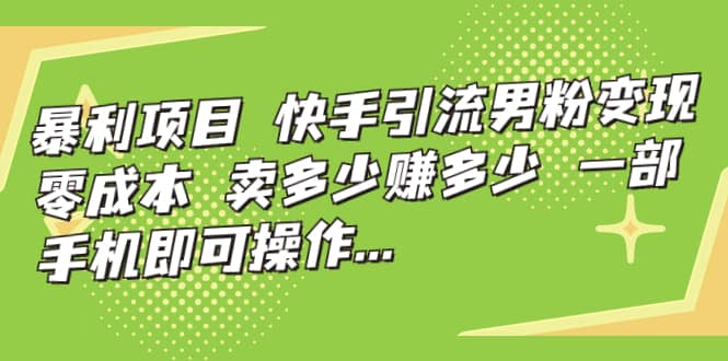 快手引流男粉变现，零成本，卖多少赚多少，一部手机即可操作，一天1000+-知创网