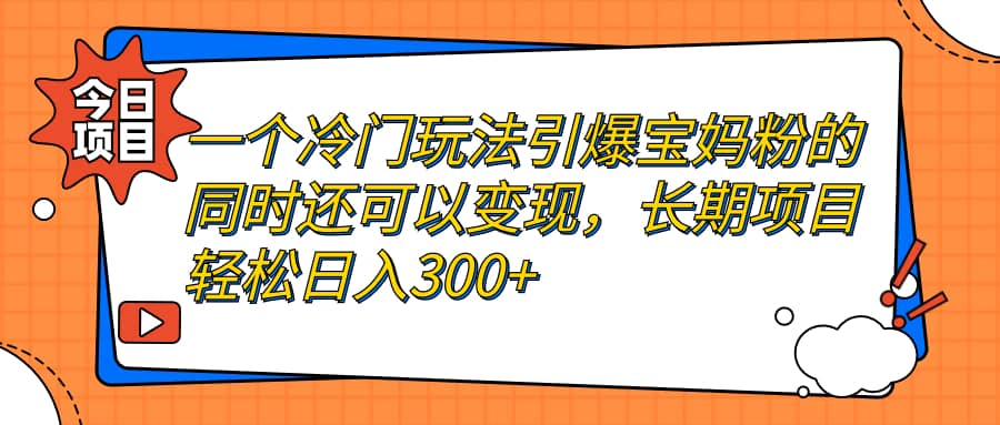 一个冷门玩法引爆宝妈粉的同时还可以变现，长期项目轻松日入300-知创网