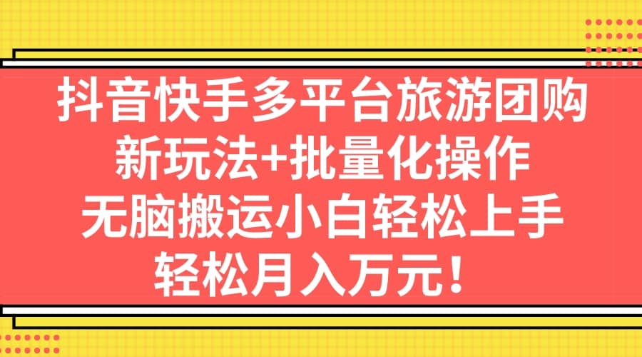 抖音快手多平台旅游团购，新玩法 批量化操作-知创网