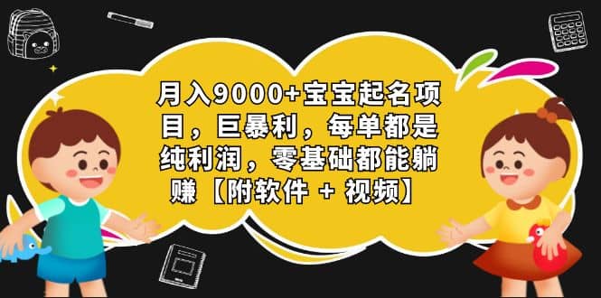 月入9000+宝宝起名项目，巨暴利 每单都是纯利润，0基础躺赚【附软件+视频】-知创网