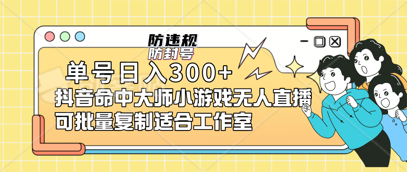 单号日入300 抖音命中大师小游戏无人直播可批量复制适合工作室-知创网