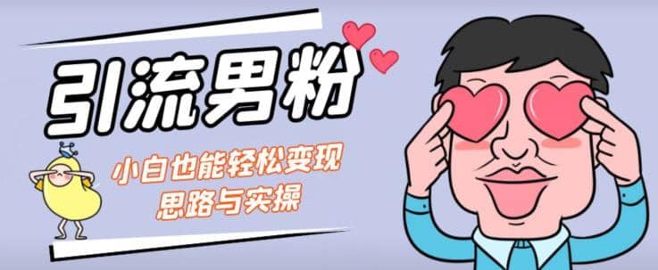 引流男粉+小白也能暴力变现的思路与实操【揭秘】-知创网