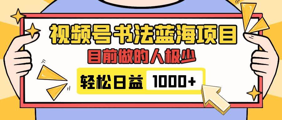 视频号书法蓝海项目，目前做的人极少，流量可观，变现简单，日入1000+-知创网