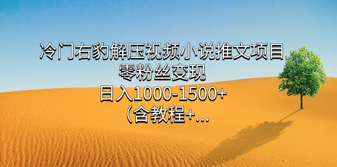 冷门右豹解压视频小说推文项目，零粉丝变现，日入1000-1500 （含教程）-知创网
