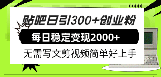 贴吧日引300 创业粉日稳定2000 收益无需写文剪视频简单好上手！-知创网