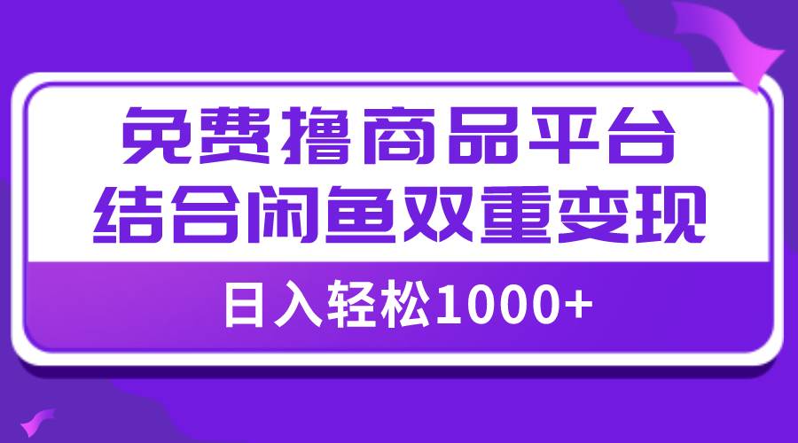 【全网首发】日入1000＋免费撸商品平台+闲鱼双平台硬核变现，小白轻松上手-知创网