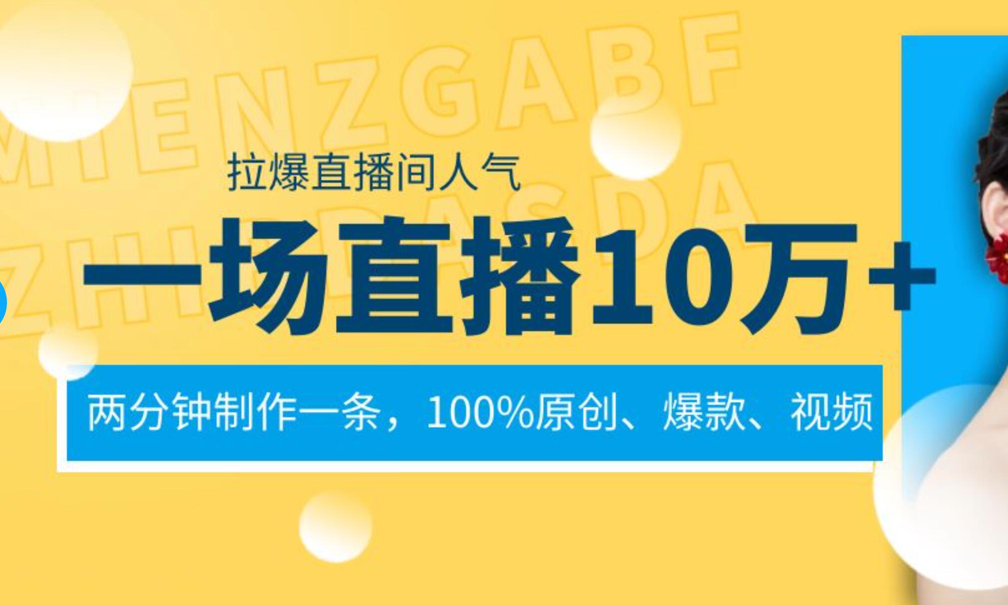 一场直播10万+，两分钟制作一条，100%原创、爆款、视频， 给视频号卖货直播间倒流，从而拉爆直播间人气-知创网