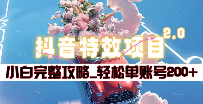 抖音特效领红包项目2.0_小白完整攻略，单账号轻松200+到手~-知创网