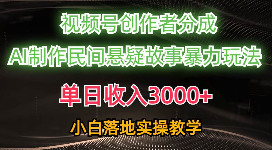 单日收入3000+，视频号创作者分成，AI创作民间悬疑故事，条条爆流-知创网