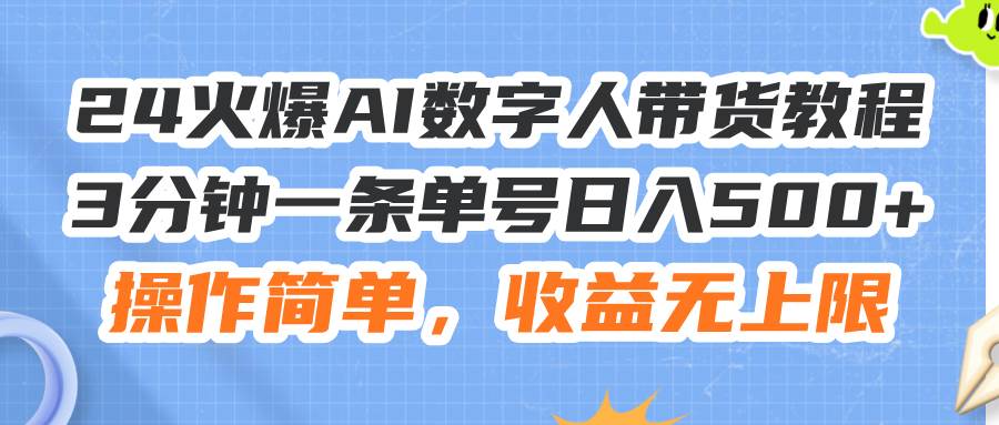 24火爆AI数字人带货教程，3分钟一条单号日入500+，操作简单，收益无上限-知创网