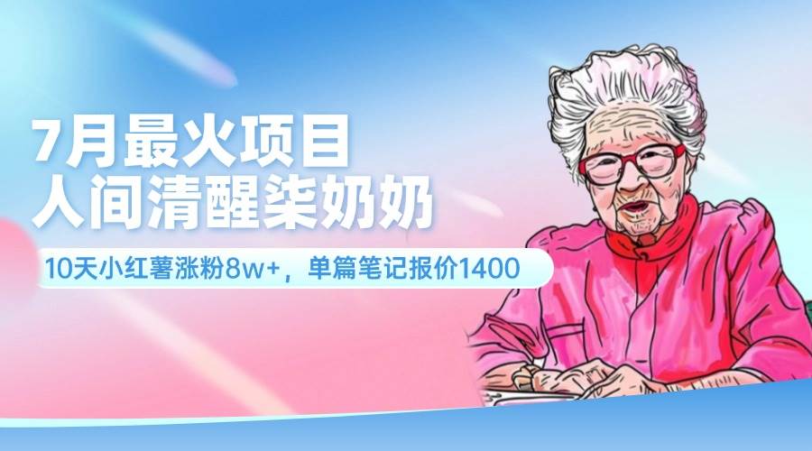 7月最火项目，人间清醒柒奶奶，10天小红薯涨粉8w+，单篇笔记报价1400.-知创网
