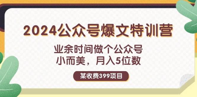 某收费399元-2024公众号爆文特训营：业余时间做个公众号 小而美 月入5位数-知创网