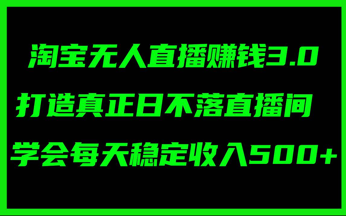 淘宝无人直播赚钱3.0，打造真正日不落直播间 ，学会每天稳定收入500+-知创网