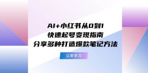 AI+小红书从0到1快速起号变现指南：分享多种打造爆款笔记方法-知创网