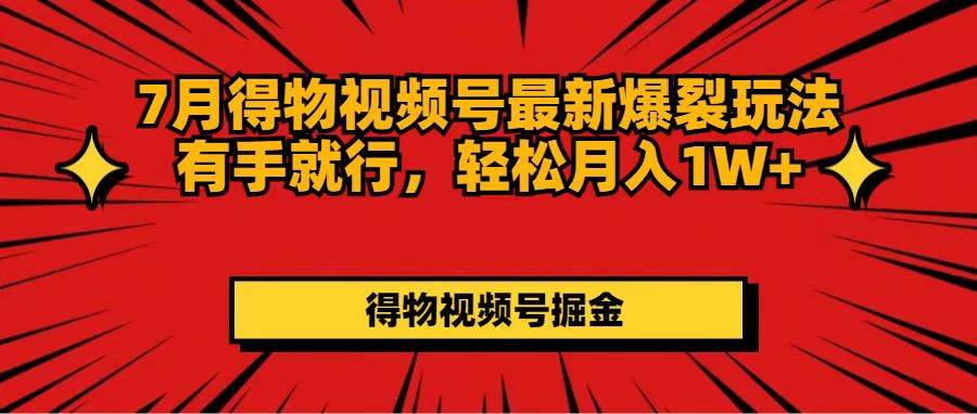 7月得物视频号最新爆裂玩法有手就行，轻松月入1W+-知创网