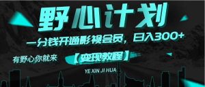 《野心计划》一分钱卖影视会员，日入300+-知创网