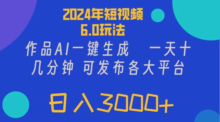 2024年短视频6.0玩法，作品AI一键生成，可各大短视频同发布。轻松日入3…-知创网