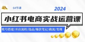 2024小红书电商实战运营课：账号搭建/开店流程/选品/爆款笔记/截流/变现-知创网