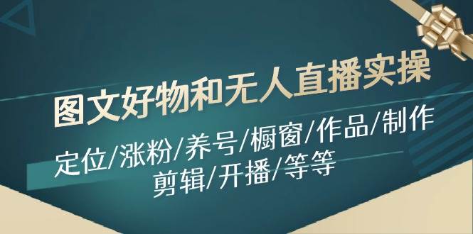 图文好物和无人直播实操：定位/涨粉/养号/橱窗/作品/制作/剪辑/开播/等等-知创网