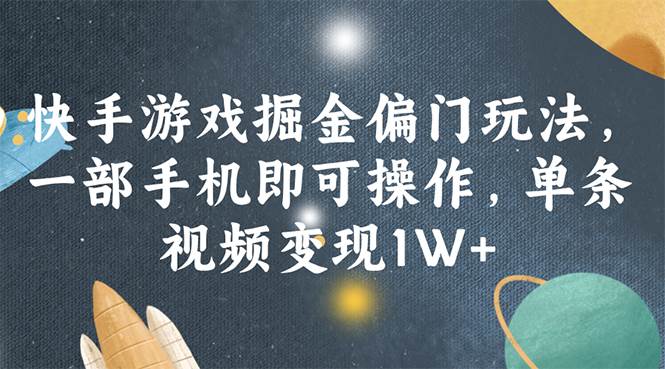 快手游戏掘金偏门玩法，一部手机即可操作，单条视频变现1W+-知创网