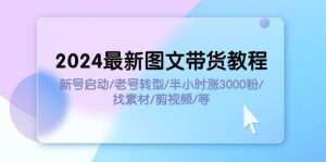 2024最新图文带货教程:新号启动/老号转型/半小时涨3000粉/找素材/剪辑-知创网