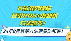 B站混剪读稿日引200+创业粉方法4.0曝光，24年8月最新方法Ai一键操作 速...-知创网