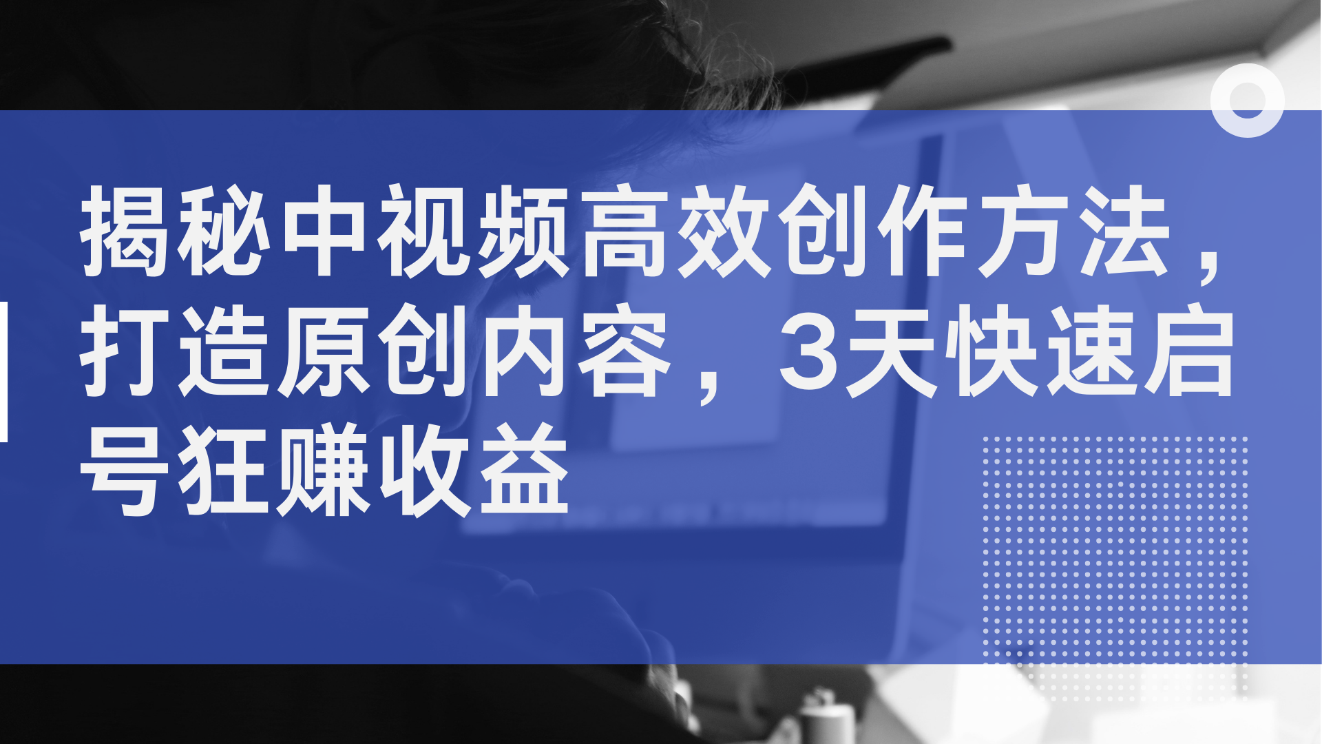 揭秘中视频高效创作方法，打造原创内容，2天快速启号狂赚收益-知创网