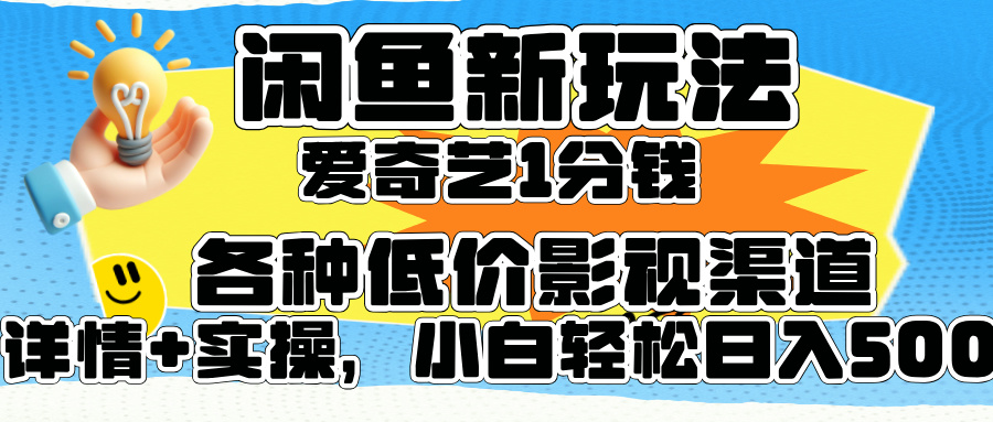 闲鱼新玩法，爱奇艺会员1分钱及各种低价影视渠道，小白轻松日入500+-知创网