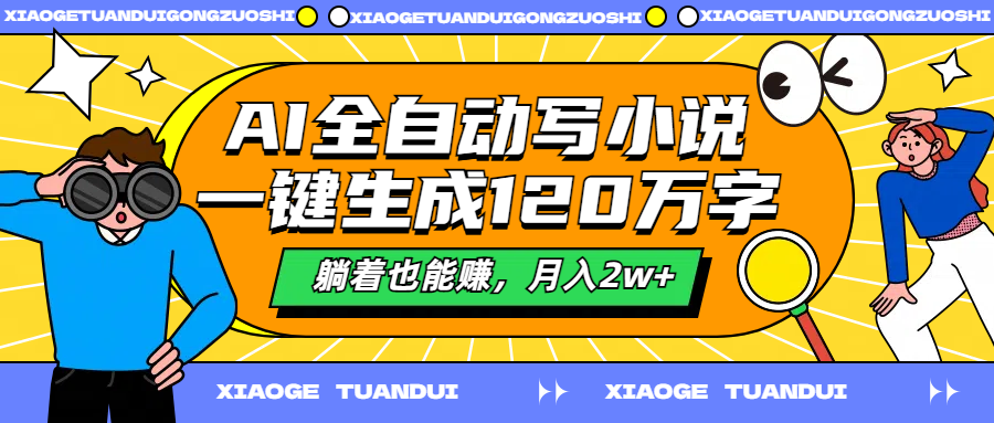 AI全自动写小说，一键生成120万字，躺着也能赚，月入2w+-知创网