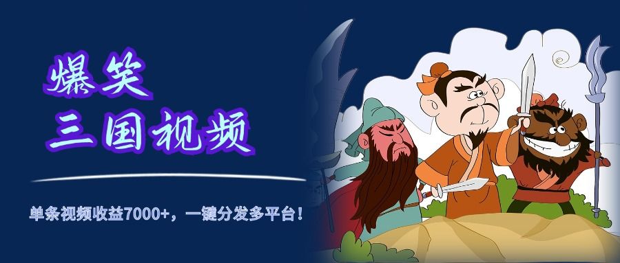爆笑三国视频，5分钟制作，单条视频收益7000元+，一键分发多平台！-知创网