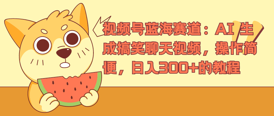 视频号蓝海赛道，AI 生成搞笑聊天视频，操作简便，日入300+的教程-知创网