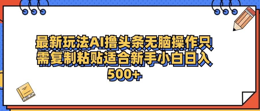 最新AI头条撸收益，日入500＋  只需无脑粘贴复制-知创网