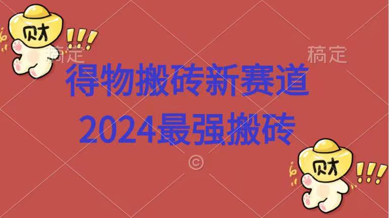 得物搬砖新赛道.2024最强搬砖-知创网
