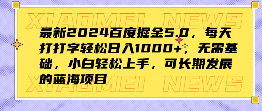 最新2024百度掘金5.0,每天打打字轻松日入1000+,无需基础,小白轻松上手,可长期发展的蓝海项目-知创网