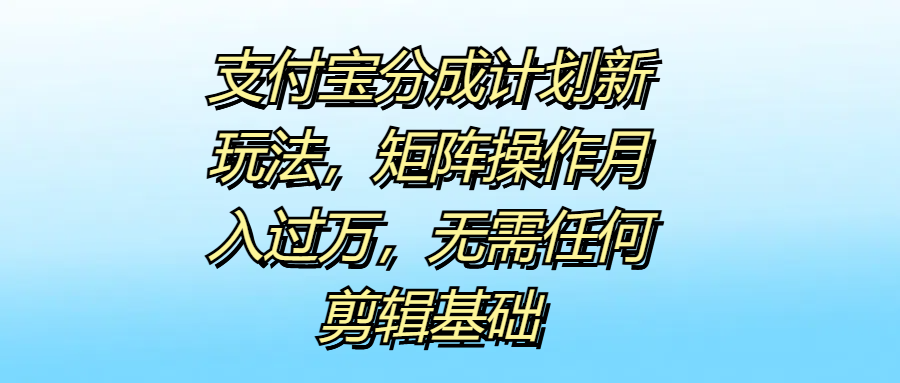 支付宝分成计划新玩法，矩阵操作月入过万，无需任何剪辑基础-知创网