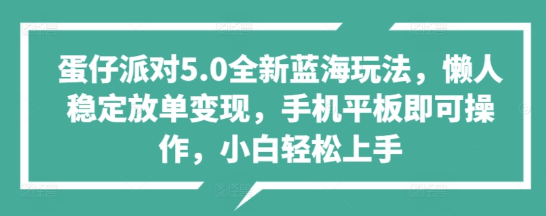 蛋仔派对5.0全新蓝海玩法，懒人稳定放单变现，小白也可以轻松上手-知创网