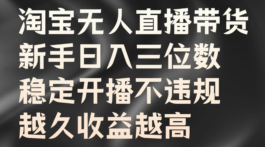 淘宝无人直播带货，新手日入三位数，稳定开播不违规，越久收益越高-知创网