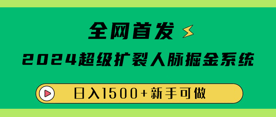 全网首发：2024超级扩列，人脉掘金系统，日入1500+-知创网