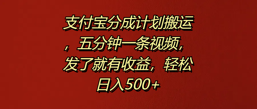 支付宝分成计划搬运，五分钟一条视频，发了就有收益，轻松日入500+-知创网
