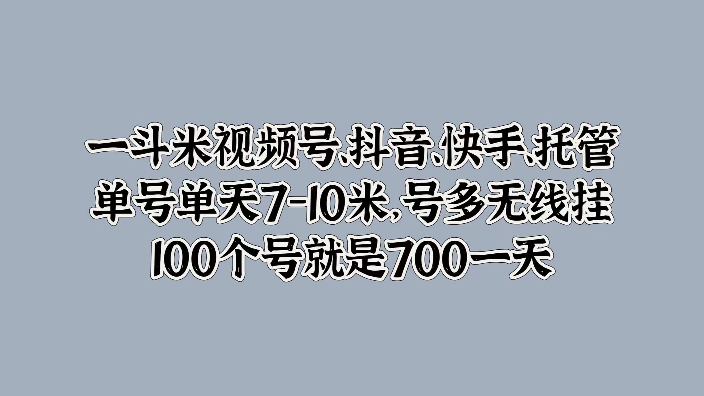 一斗米视频号、抖音、快手、托管，单号单天7-10米，号多无线挂，100个号就是700一天-知创网
