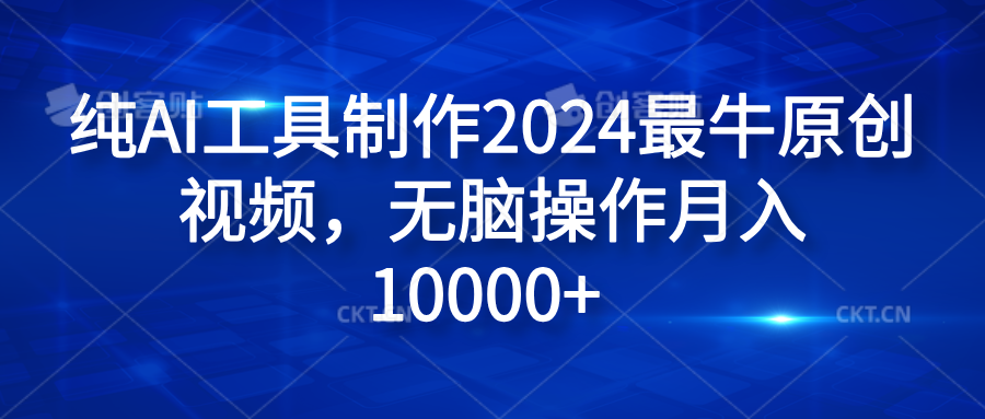 纯AI工具制作2024最牛原创视频，无脑操作月入10000+-知创网