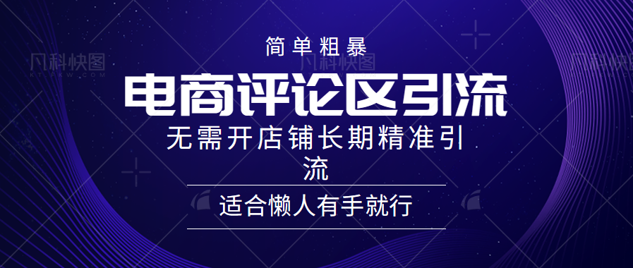 简单粗暴引流-电商平台评论引流大法，精准引流适合懒人有手就行，无需开店铺长期-知创网