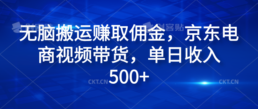 无脑搬运赚取佣金，京东电商视频带货，单日收入500+-知创网