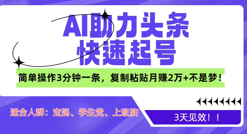 AI助力头条快速起号，3天见效！简单操作3分钟一条，复制粘贴月赚2万+不是梦！-知创网
