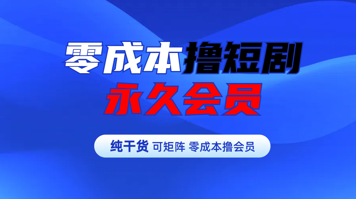 零成本撸短剧平台永久会员-知创网