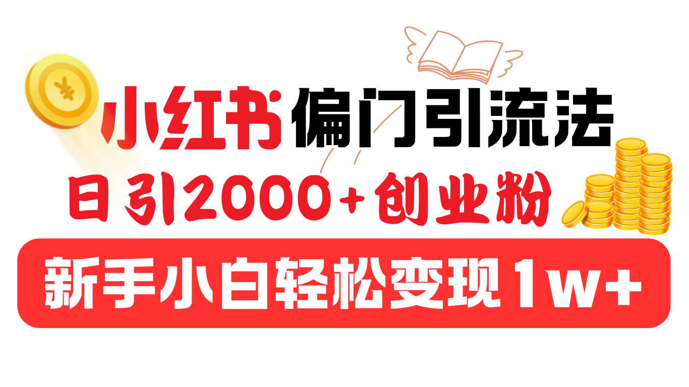 小红书偏门引流法，日引2000+创业粉，新手小白轻松变现1w+-知创网
