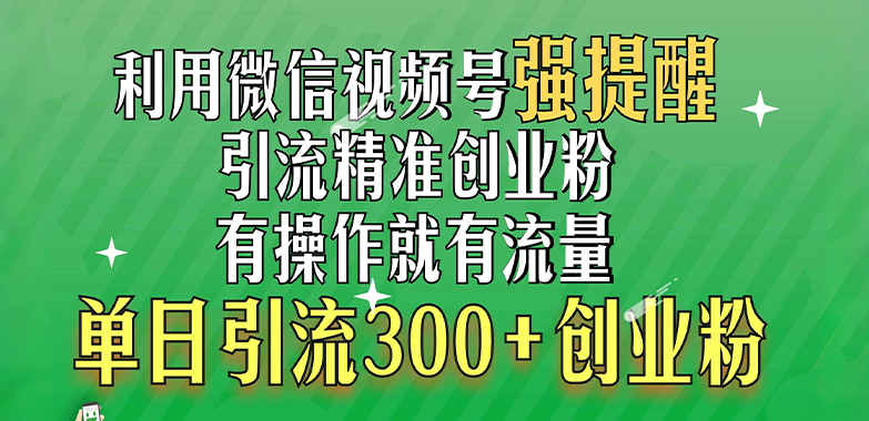 利用微信视频号“强提醒”功能，引流精准创业粉，有操作就有流量，单日引流300+创业粉-知创网