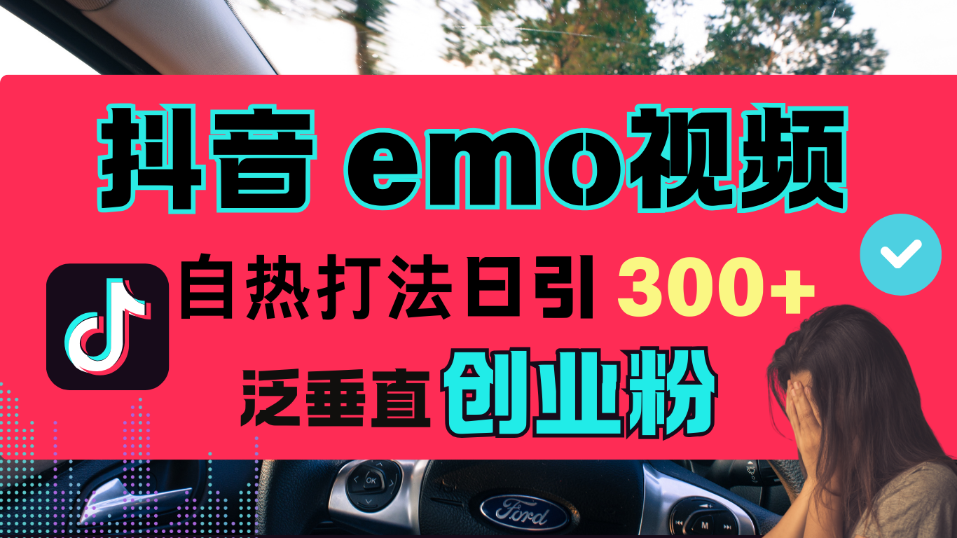 抖音“EMO视频”自热流打法，日引300+泛垂直创业粉-知创网