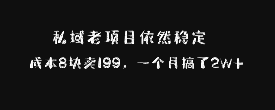 私域老项目依然稳定，成本8块卖199，一个月搞了2W+-知创网
